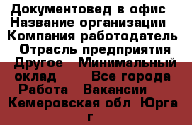 Документовед в офис › Название организации ­ Компания-работодатель › Отрасль предприятия ­ Другое › Минимальный оклад ­ 1 - Все города Работа » Вакансии   . Кемеровская обл.,Юрга г.